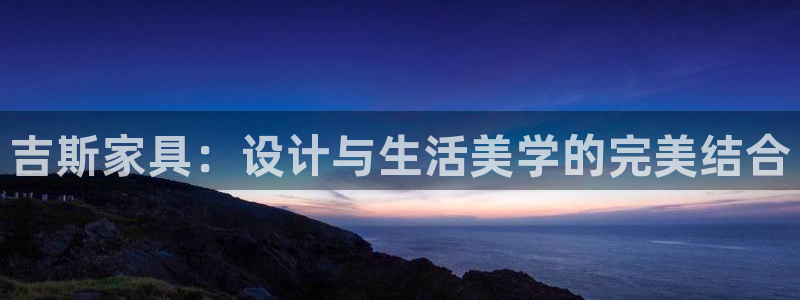 欧星娱乐的活动：吉斯家具：设计与生活美学的完美结合